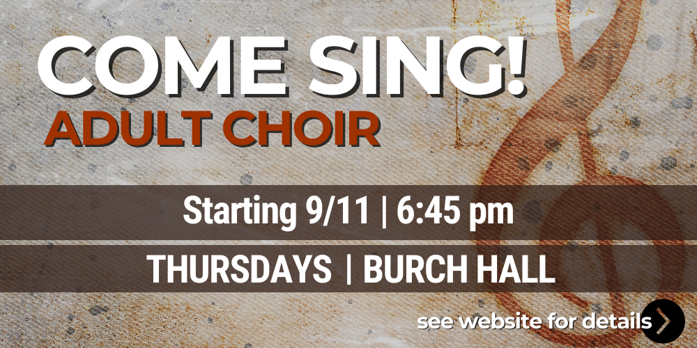 Come sing in the adult Choir. Tuesdays in Burch Hall.