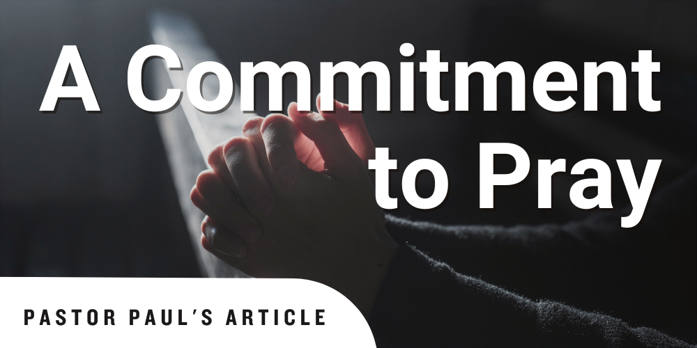 A Commitment to Pray - Pastor Paul's Article